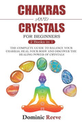 Chakras And Crystals For Beginners - 2 Books In 1: The Complete Guide To Balance Your Chakras, Heal Your Body And Discover The Healing Power Of Crysta - Paperback