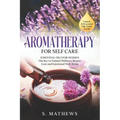 Aromatherapy for Self Care: Essential Oils for Women: The Key to Natural Wellness, Stress Relief, Beauty Care, and Emotional Well-Being - Paperback