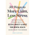 50 Ways to More Calm, Less Stress: Scientifically Proven Ways to Relieve Anxiety and Boost Your Mental Health Using Your Five Senses - Paperback