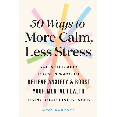 50 Ways to More Calm, Less Stress: Scientifically Proven Ways to Relieve Anxiety and Boost Your Mental Health Using Your Five Senses - Paperback